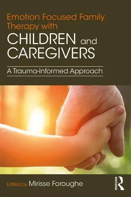 Emotion Focused Family Therapy with Children and Caregivers: A Trauma-Informed Approach - Paperback