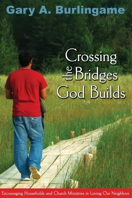 Crossing the Bridges God Builds: Encouraging Households and Church Ministries in Loving Our Neighbors - Paperback