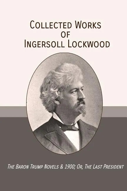 Collected Works of Ingersoll Lockwood: The Baron Trump Novels & 1900; Or, The Last President - Paperback