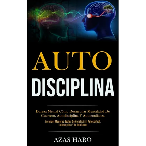 Auto-Disciplina: Dureza mental cómo desarrollar mentalidad de guerrero, autodisciplina y autoconfianza (Aprender maneras reales de cons - Paperback