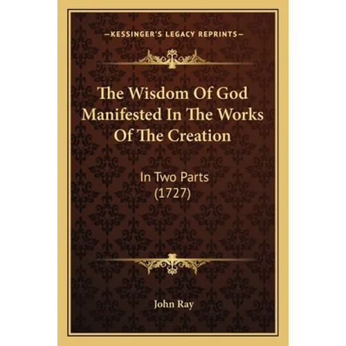 The Wisdom of God Manifested in the Works of the Creation: In Two Parts (1727) - Paperback
