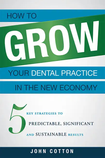 How to Grow Your Dental Practice in the New Economy: 5 Key Strategies to Predictable, Significant and Sustainable Results - Paperback