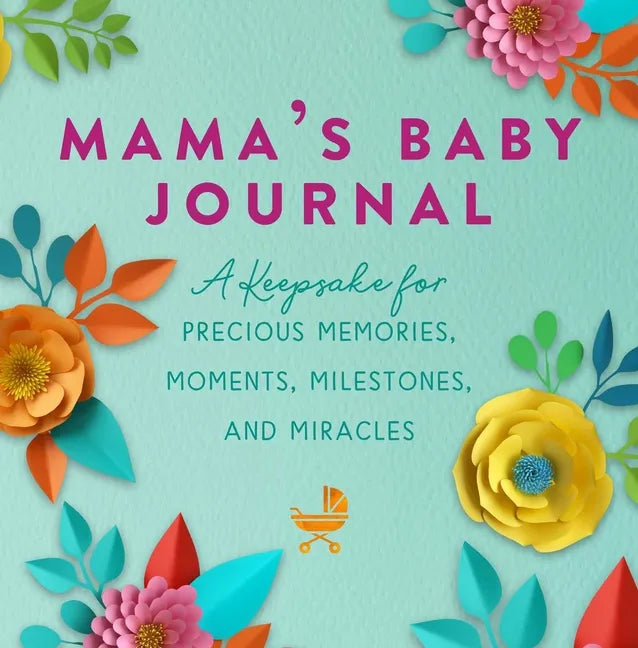 Mama's Baby Journal: A Keepsake for Precious Memories, Moments, Milestones, and Miracles - Hardcover