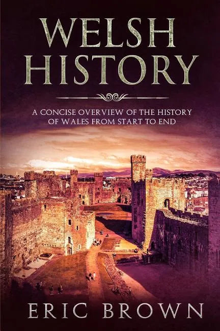 Welsh History: A Concise Overview of the History of Wales from Start to End - Paperback