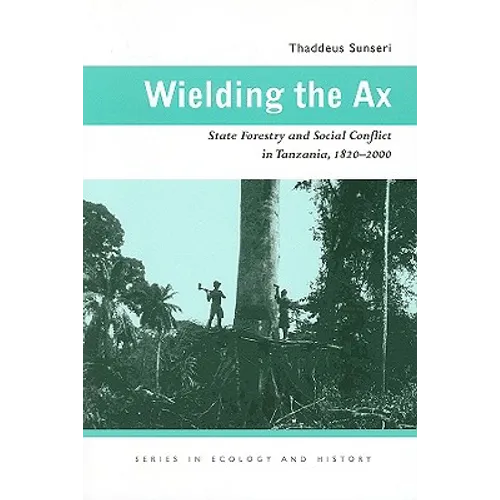 Wielding the Ax: State Forestry and Social Conflict in Tanzania, 1820-2000 - Paperback