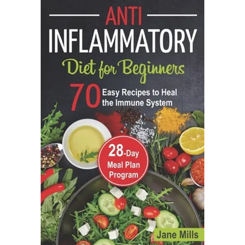 Anti-Inflammatory Diet for Beginners: 70 Easy Recipes to Heal the Immune System & 28-Day Meal Plan Program - Paperback