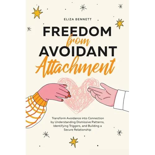 Freedom from Avoidant Attachment: Transform Avoidance into Connection by Understanding Dismissive Patterns, Identifying Triggers, and Building a Secur - Paperback