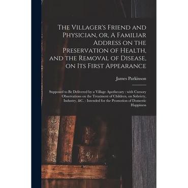 The Villager's Friend and Physician, or, A Familiar Address on the Preservation of Health, and the Removal of Disease, on Its First Appearance: Suppos - Paperback