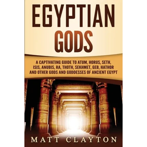 Egyptian Gods: A Captivating Guide to Atum, Horus, Seth, Isis, Anubis, Ra, Thoth, Sekhmet, Geb, Hathor and Other Gods and Goddesses of Ancient Egypt - Paperback