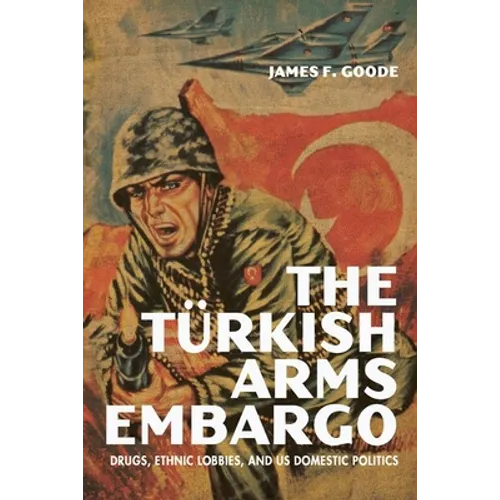 The Turkish Arms Embargo: Drugs, Ethnic Lobbies, and Us Domestic Politics - Hardcover