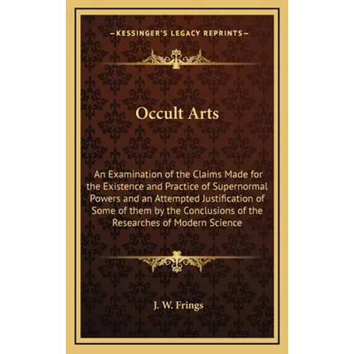 Occult Arts: An Examination of the Claims Made for the Existence and Practice of Supernormal Powers and an Attempted Justification - Hardcover