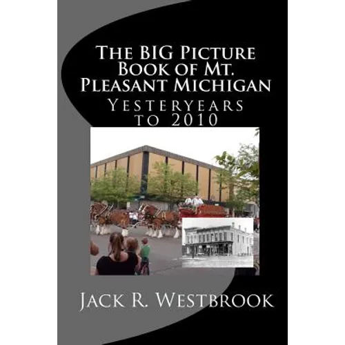 The Big Picture Book of Mt. Pleasant Michigan: Yesteryears to 2010 - Paperback