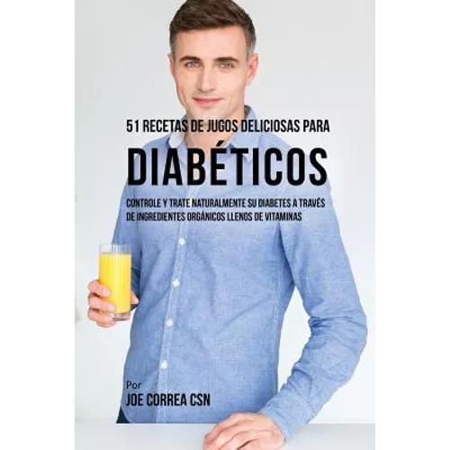 51 Recetas de Jugos Deliciosos Para Diabéticos: Controle y Trate Naturalmente su Diabetes a Través de Ingredientes Orgánicos Llenos de Vitaminas - Paperback