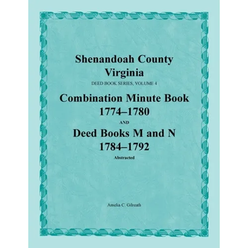 Shenandoah County, Virginia, Deed Book Series, Volume 4, Combination Minute Book 1774-1780 and Deed Books M and N 1784-1792 - Paperback