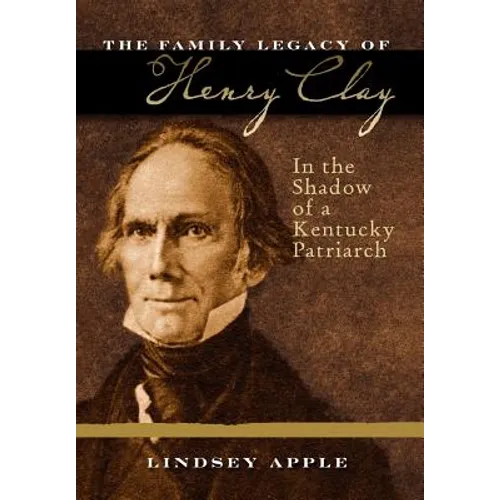 The Family Legacy of Henry Clay: In the Shadow of a Kentucky Patriarch - Hardcover
