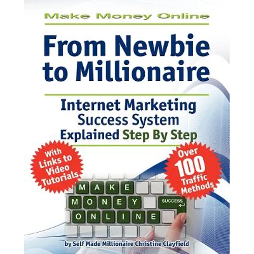 Make Money Online. Work from Home. from Newbie to Millionaire: An Internet Marketing Success System Explained in Easy Steps by Self Made Millionaire - Paperback
