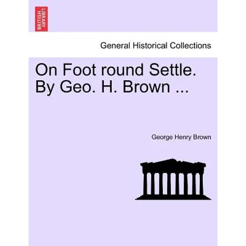 On Foot Round Settle. by Geo. H. Brown ... - Paperback