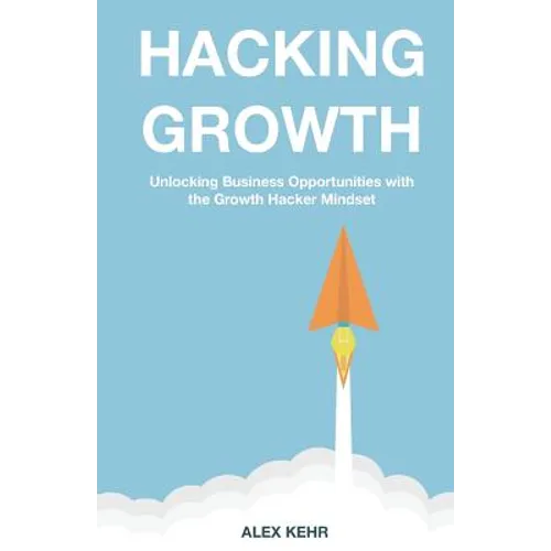 Hacking Growth: Unlocking Business Opportunities with the Growth Hacker Mindset - Paperback