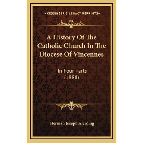 A History Of The Catholic Church In The Diocese Of Vincennes: In Four Parts (1888) - Hardcover