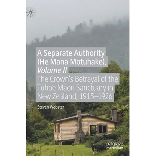 A Separate Authority (He Mana Motuhake), Volume II: The Crown's Betrayal of the Tūhoe Māori Sanctuary in New Zealand, 1915-1926 - Hardcover