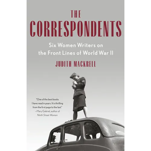 The Correspondents: Six Women Writers on the Front Lines of World War II - Paperback