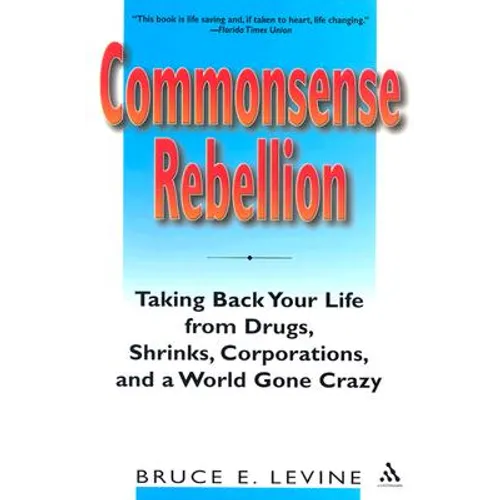 Commonsense Rebellion: Taking Back Your Life from Drugs, Shrinks, Corporations, and a World Gone Crazy - Paperback