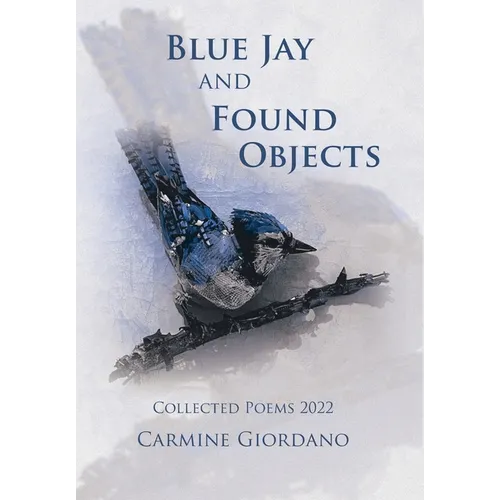 Blue Jay and Found Objects: Collected Poems 2022 - Hardcover