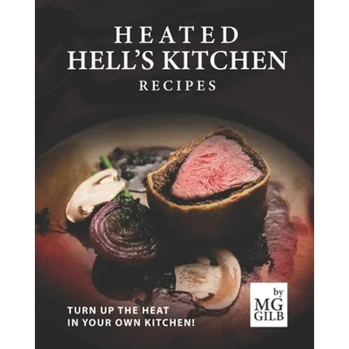 Heated Hell's Kitchen Recipes: Turn Up the Heat in Your Own Kitchen! - Paperback