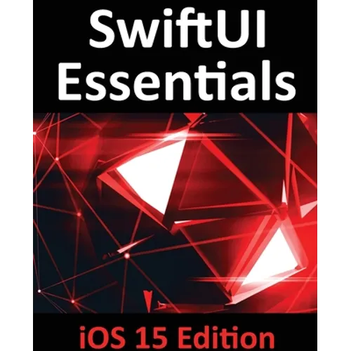 SwiftUI Essentials - iOS 15 Edition: Learn to Develop IOS Apps Using SwiftUI, Swift 5.5 and Xcode 13 - Paperback