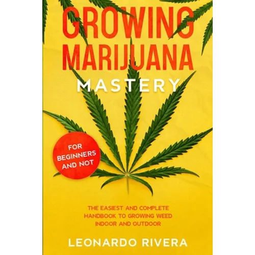 Growing Marijuana Mastery: The Easiest and Complete Handbook to Growing Weed Indoor and Outdoor - Your Weed Growers Guide With Secrets for Big Bu - Paperback