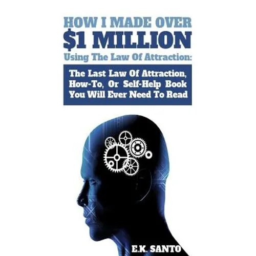 How I Made Over $1 Million Using The Law of Attraction: The Last Law of Attraction, How-To, or Self-Help Book You Will Ever Need to Read - Paperback