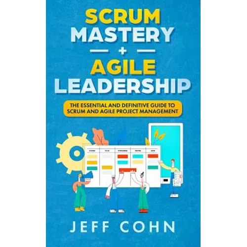 Scrum Mastery + Agile Leadership: The Essential and Definitive Guide to Scrum and Agile Project Management - Paperback