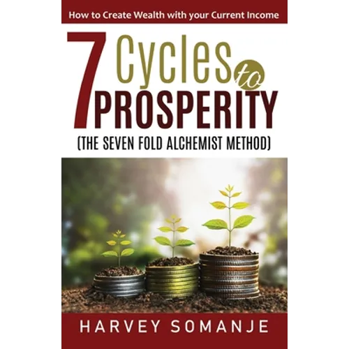 Seven Cycles to Prosperity - How to Create Wealth With Your Current Income: Sevenfold Alchemist Method - Paperback
