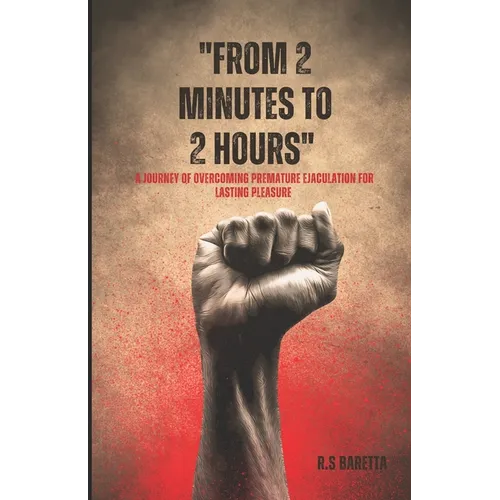 From 2 minutes to 2 hours: A Journey of Overcoming Premature Ejaculation for Lasting Pleasure - Paperback