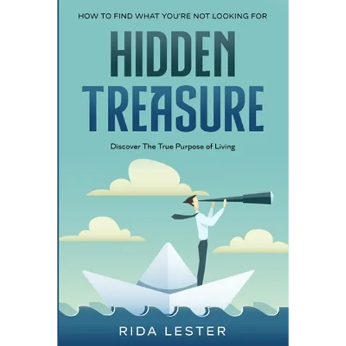 How To Find What You're Not Looking For: Hidden Treasure: Discover The True Purpose Of Living - Paperback