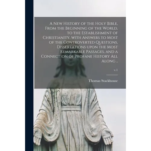 A New History of the Holy Bible, From the Beginning of the World, to the Establishment of Christianity, With Answers to Most of the Controverted Quest - Paperback