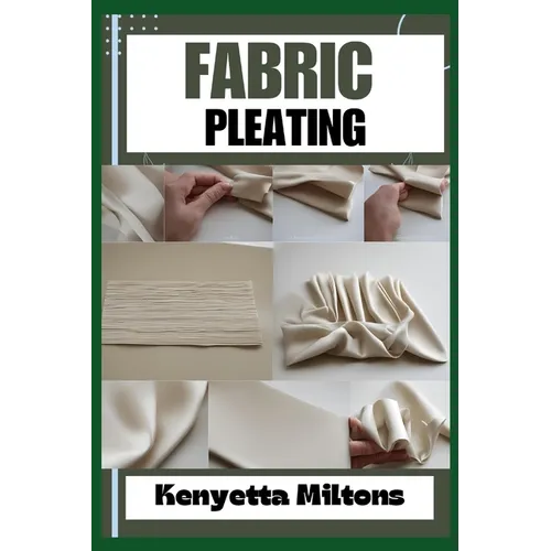 Fabric Pleating: Expert Techniques, Tips, and Patterns for Stunning Textile Manipulation, Including Accordion, Box, and Knife Pleats - - Paperback