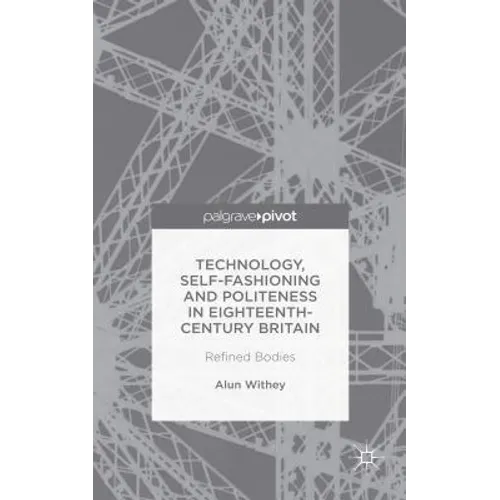 Technology, Self-Fashioning and Politeness in Eighteenth-Century Britain: Refined Bodies - Hardcover