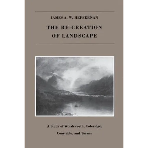 The Re-creation of Landscape: A Study of Wordsworth, Coleridge, Constable, and Turner - Paperback