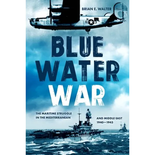 Blue Water War: Maritime Struggle in the Mediterranean and Middle East, 1940-1945 - Hardcover
