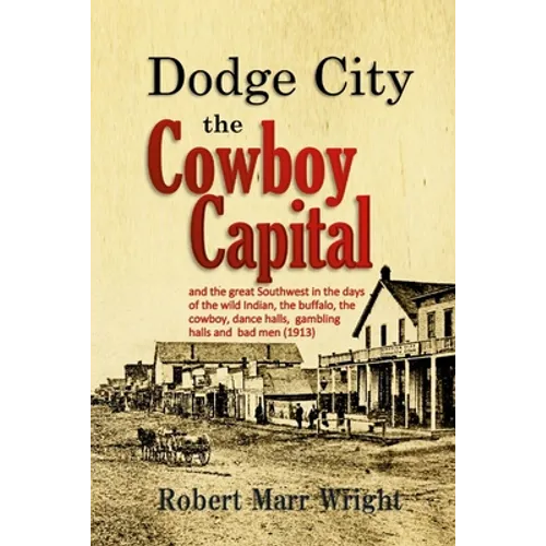 Dodge City, the Cowboy Capital: and the great Southwest in the days of the wild Indian, the buffalo, the cowboy, dance halls, gambling halls and bad m - Paperback