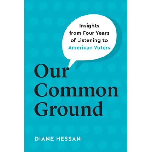 Our Common Ground: Insights from Four Years of Listening to American Voters - Hardcover