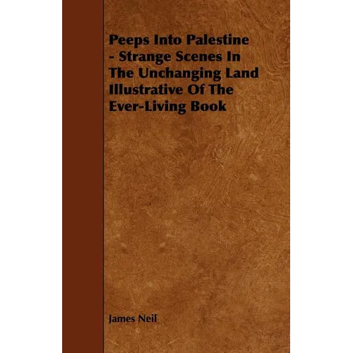 Peeps Into Palestine - Strange Scenes In The Unchanging Land Illustrative Of The Ever-Living Book - Paperback