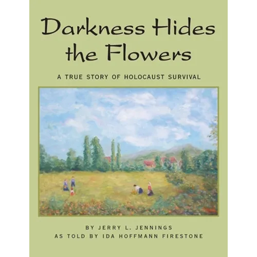 Darkness Hides the Flowers: A True Story of Holocaust Survival - Paperback