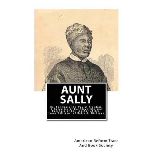 Aunt Sally: Or, The Cross the Way of Freedom: A Narrative of the Slave-life and Purchase of the Mother of Rev. Isaac Williams, of Detroit, Michigan - Paperback