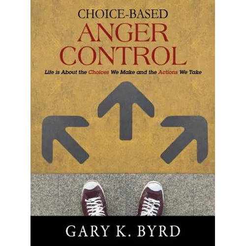 Choice-Based Anger Control: Life is About the Choices We Make and the Action We Take - Paperback