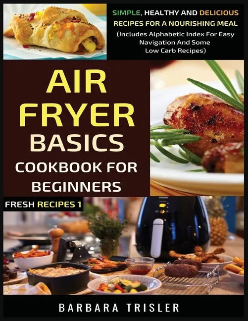Air Fryer Cookbook Basics For Beginners: Simple, Healthy And Delicious Recipes For A Nourishing Meal (Includes Alphabetic Index For Easy Navigation An - Paperback