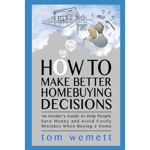 How to Make Better Homebuying Decisions: An Insider's Guide to Help People Save Money and Avoid Costly Mistakes When Buying a Home - Paperback