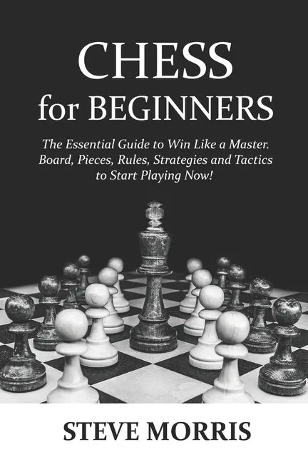 Chess for Beginners: The Essential Guide to Win Like a Master. Board, Pieces, Rules, Strategies and Tactics to Start Playing Now! - Paperback