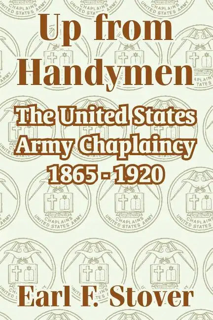 Up from Handymen: The United States Army Chaplaincy 1865 - 1920 - Paperback